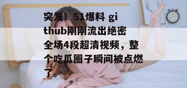 突发！51爆料 github刚刚流出绝密全场4段超清视频，整个吃瓜圈子瞬间被点燃了。