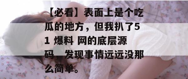 【必看】表面上是个吃瓜的地方，但我扒了51 爆料 网的底层源码，发现事情远远没那么简单。