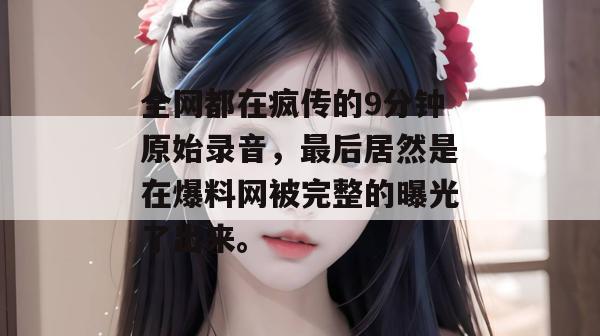 全网都在疯传的9分钟原始录音，最后居然是在爆料网被完整的曝光了出来。